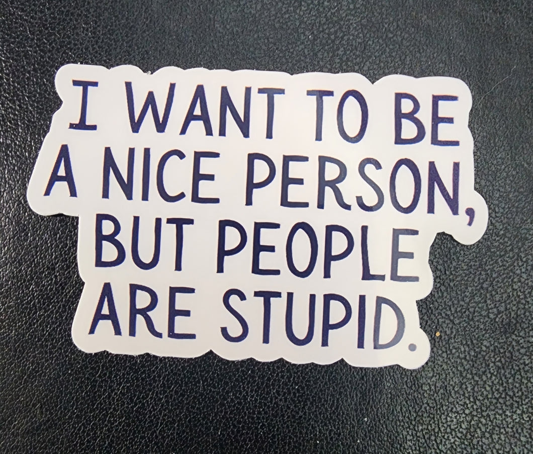 I Want To Be A Nice Person But People Are So Stupid